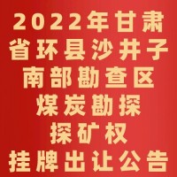 2022年甘肃省环县沙井子南部勘查区煤炭勘探探矿权挂牌出让公告