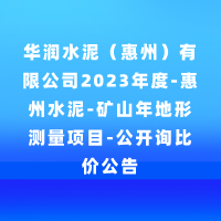 华润水泥（惠州）有限公司2023年度-惠州水泥-矿山年地形测量项目-公开询比价公告