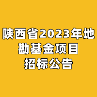 陕西省2023年地勘基金项目招标公告