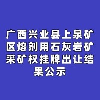广西兴业县上泉矿区熔剂用石灰岩矿采矿权挂牌出让结果公示