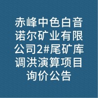赤峰中色白音诺尔矿业有限公司2#尾矿库调洪演算项目询价公告