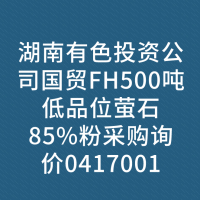 湖南有色投资公司国贸FH500吨低品位萤石85%粉采购询价0417001