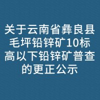 关于云南省彝良县毛坪铅锌矿10标高以下铅锌矿普查的更正公示