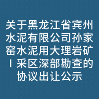 关于黑龙江省宾州水泥有限公司孙家窑水泥用大理岩矿Ⅰ采区深部勘查的协议出让公示