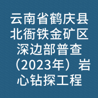 云南省鹤庆县北衙铁金矿区深边部普查（2023年）岩心钻探工程
