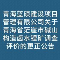 青海蓝硕建设项目管理有限公司关于青海省茫崖市碱山构造卤水锂矿调查评价的更正公告