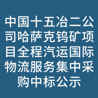 中国十五冶二公司哈萨克钨矿项目全程汽运国际物流服务集中采购中标公示