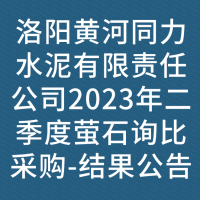 洛阳黄河同力水泥有限责任公司2023年二季度萤石询比采购-结果公告