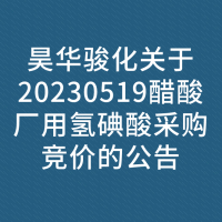 昊华骏化关于20230519醋酸厂用氢碘酸采购竞价的公告