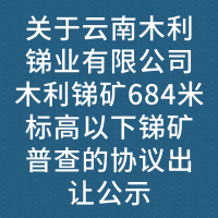 关于云南木利锑业有限公司木利锑矿684米标高以下锑矿普查的协议出让公示