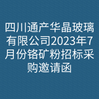 四川通产华晶玻璃有限公司2023年7月份铬矿粉招标采购邀请函