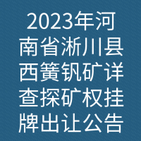 2023年河南省淅川县西簧钒矿详查探矿权挂牌出让公告